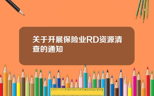 关于开展保险业RD资源清查的通知