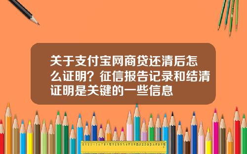 关于支付宝网商贷还清后怎么证明？征信报告记录和结清证明是关键的一些信息