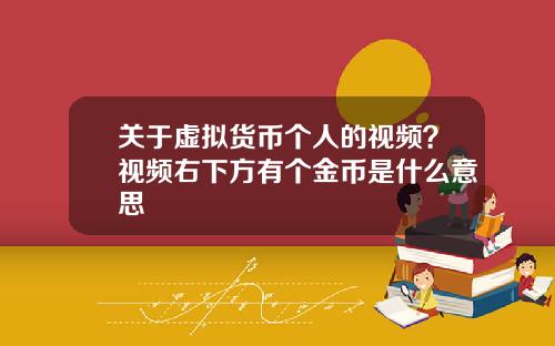 关于虚拟货币个人的视频？视频右下方有个金币是什么意思