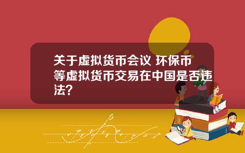关于虚拟货币会议 环保币等虚拟货币交易在中国是否违法？