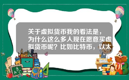 关于虚拟货币我的看法是，为什么这么多人现在愿意买虚拟货币呢？比如比特币，以太坊？