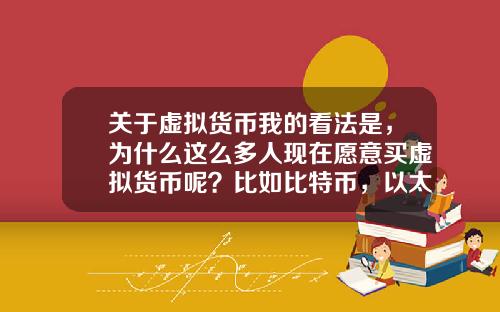关于虚拟货币我的看法是，为什么这么多人现在愿意买虚拟货币呢？比如比特币，以太坊？