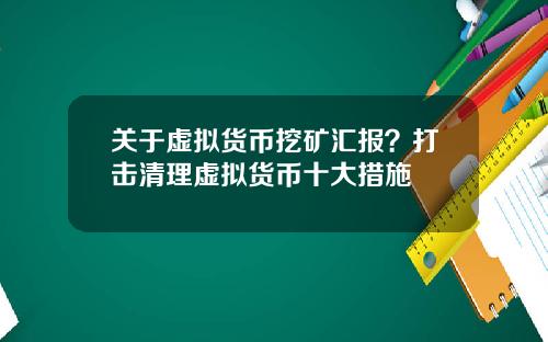 关于虚拟货币挖矿汇报？打击清理虚拟货币十大措施