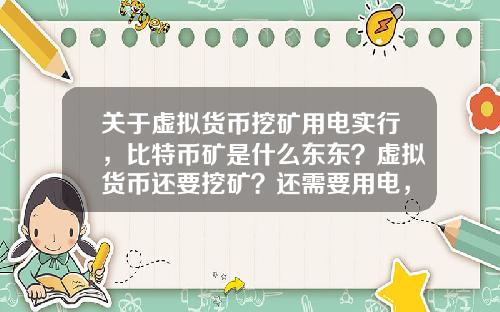 关于虚拟货币挖矿用电实行，比特币矿是什么东东？虚拟货币还要挖矿？还需要用电，我真0UT了？