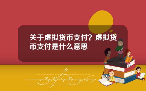 关于虚拟货币支付？虚拟货币支付是什么意思