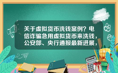关于虚拟货币洗钱案例？电信诈骗急用虚拟货币来洗钱，公安部、央行通报最新进展，普通用户怎么防范？