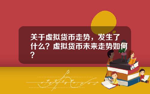 关于虚拟货币走势，发生了什么？虚拟货币未来走势如何？
