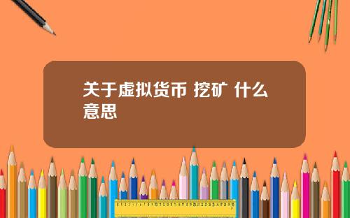 关于虚拟货币 挖矿 什么意思