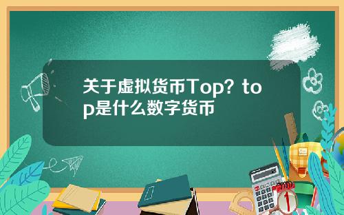 关于虚拟货币Top？top是什么数字货币