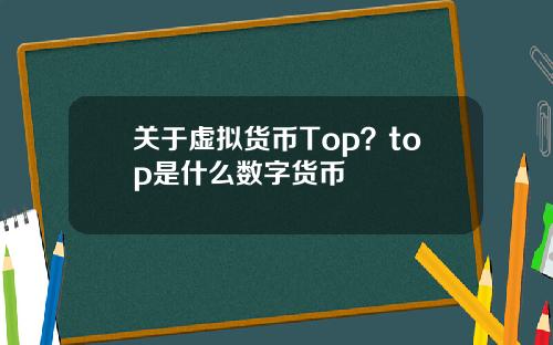 关于虚拟货币Top？top是什么数字货币