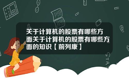 关于计算机的股票有哪些方面关于计算机的股票有哪些方面的知识【前列康】