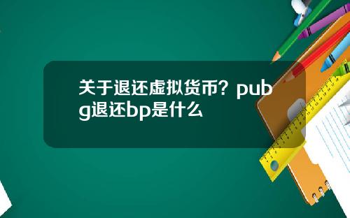 关于退还虚拟货币？pubg退还bp是什么
