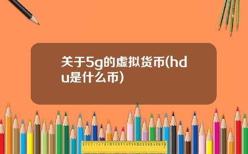 关于5g的虚拟货币(hdu是什么币)