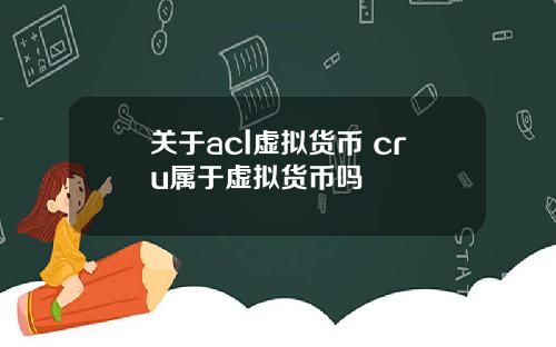 关于acl虚拟货币 cru属于虚拟货币吗