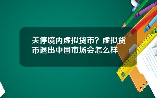关停境内虚拟货币？虚拟货币退出中国市场会怎么样