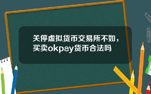 关停虚拟货币交易所不如，买卖okpay货币合法吗
