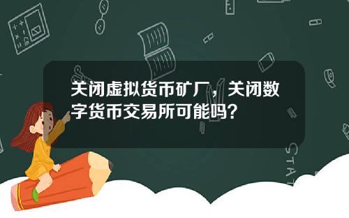关闭虚拟货币矿厂，关闭数字货币交易所可能吗？