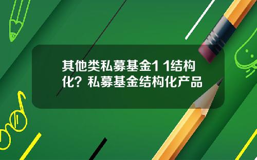 其他类私募基金1 1结构化？私募基金结构化产品
