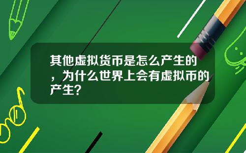 其他虚拟货币是怎么产生的，为什么世界上会有虚拟币的产生？