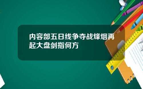 内容部五日线争夺战烽烟再起大盘剑指何方