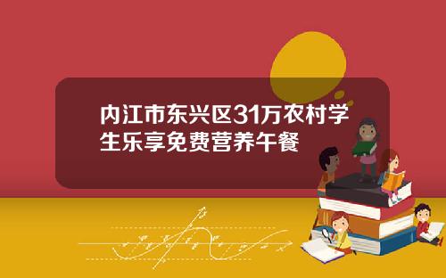 内江市东兴区31万农村学生乐享免费营养午餐