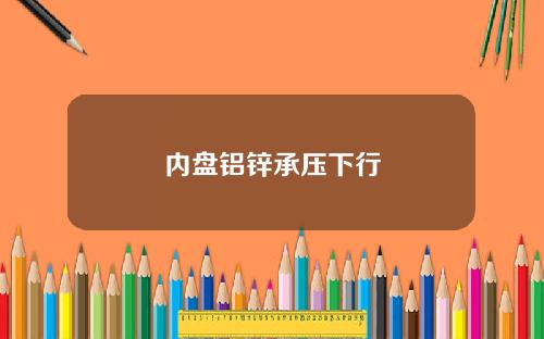 内盘铝锌承压下行
