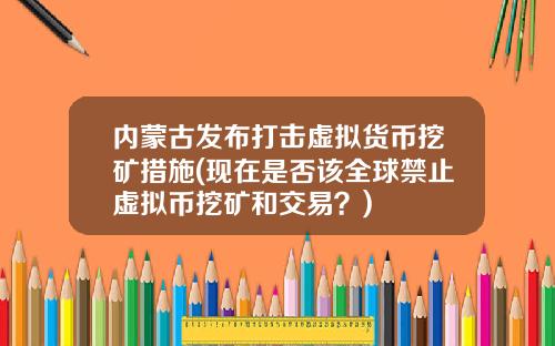 内蒙古发布打击虚拟货币挖矿措施(现在是否该全球禁止虚拟币挖矿和交易？)