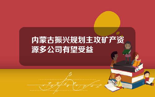 内蒙古振兴规划主攻矿产资源多公司有望受益