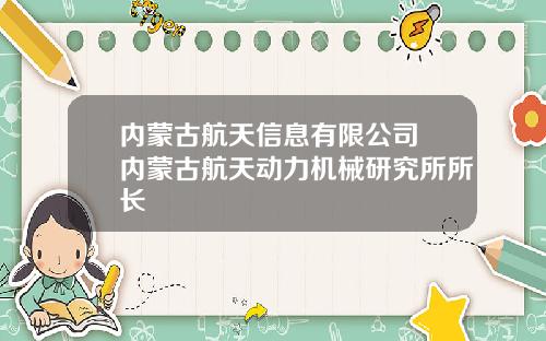 内蒙古航天信息有限公司 内蒙古航天动力机械研究所所长