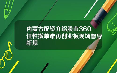 内蒙古配资介绍股市360任性撤单难再创业板现场督导新规