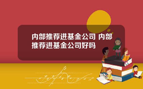内部推荐进基金公司 内部推荐进基金公司好吗