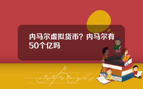 内马尔虚拟货币？内马尔有50个亿吗