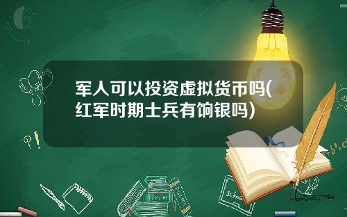 军人可以投资虚拟货币吗(红军时期士兵有饷银吗)