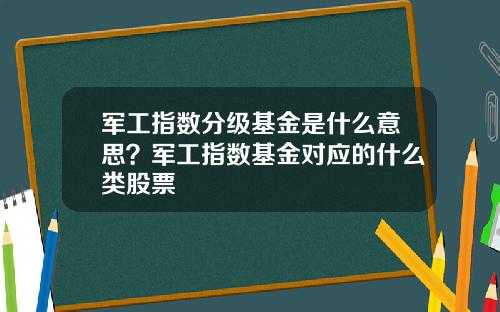 军工指数分级基金是什么意思？军工指数基金对应的什么类股票