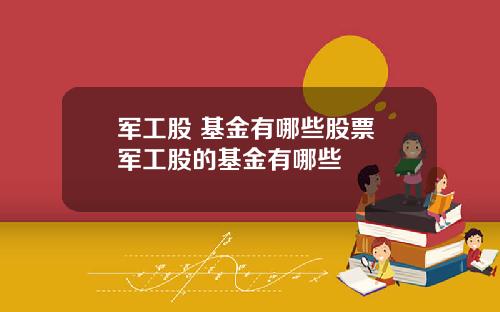 军工股 基金有哪些股票 军工股的基金有哪些