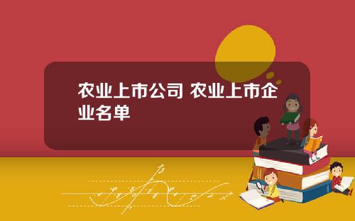 农业上市公司 农业上市企业名单