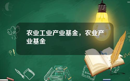 农业工业产业基金，农业产业基金