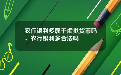 农行银利多属于虚拟货币吗，农行银利多合法吗