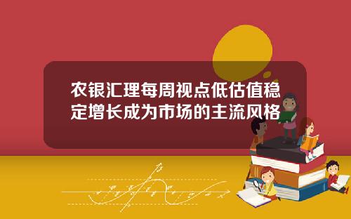 农银汇理每周视点低估值稳定增长成为市场的主流风格