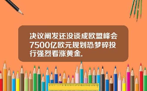 决议阐发还没谈成欧盟峰会7500亿欧元规划恐梦碎投行强烈看涨黄金.