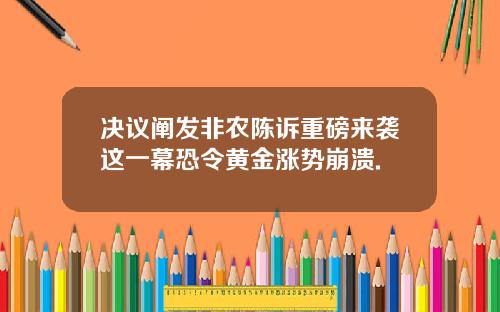 决议阐发非农陈诉重磅来袭这一幕恐令黄金涨势崩溃.