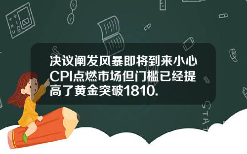 决议阐发风暴即将到来小心CPI点燃市场但门槛已经提高了黄金突破1810.