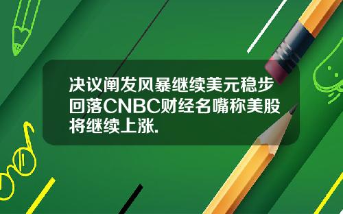 决议阐发风暴继续美元稳步回落CNBC财经名嘴称美股将继续上涨.