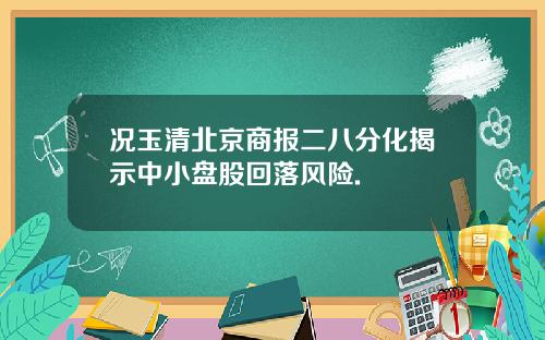 况玉清北京商报二八分化揭示中小盘股回落风险.