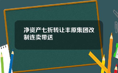 净资产七折转让丰原集团改制连卖带送