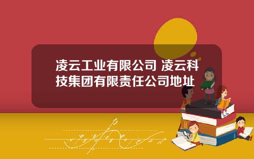 凌云工业有限公司 凌云科技集团有限责任公司地址