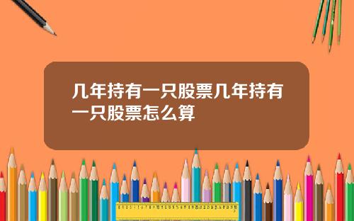 几年持有一只股票几年持有一只股票怎么算