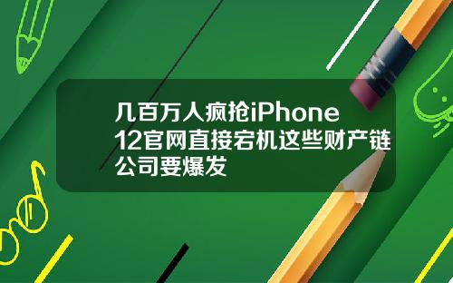 几百万人疯抢iPhone12官网直接宕机这些财产链公司要爆发
