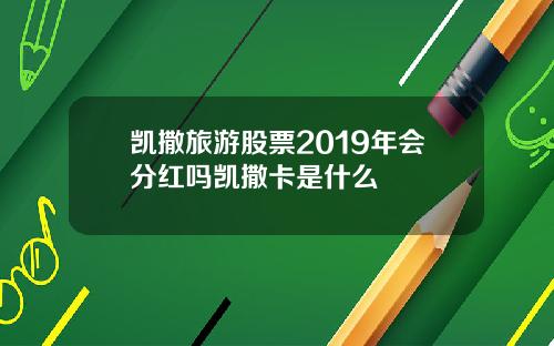 凯撒旅游股票2019年会分红吗凯撒卡是什么