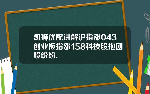 凯狮优配讲解沪指涨043创业板指涨158科技股抱团股纷纷.